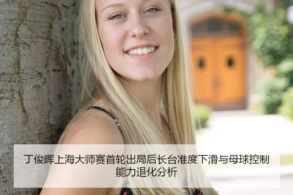 丁俊晖上海大师赛首轮出局后长台准度下滑与母球控制能力退化分析